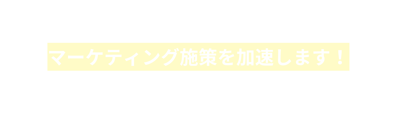 マーケティング施策を加速します